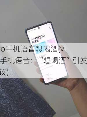 vivo手机语音想喝酒(vivo手机语音：“想喝酒”引发热议)