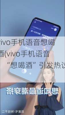 vivo手机语音想喝酒(vivo手机语音：“想喝酒”引发热议)