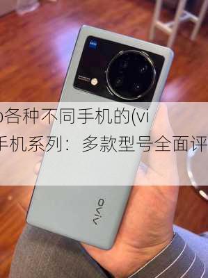 vivo各种不同手机的(vivo手机系列：多款型号全面评测)