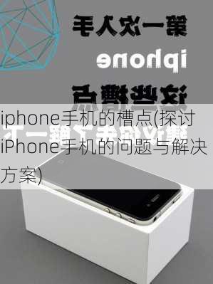 iphone手机的槽点(探讨iPhone手机的问题与解决方案)