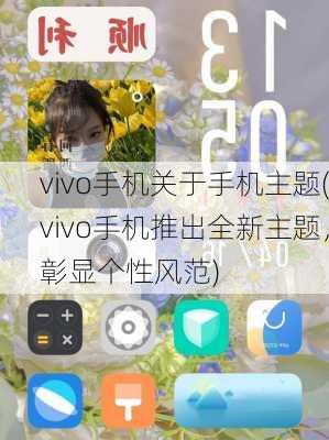 vivo手机关于手机主题(vivo手机推出全新主题，彰显个性风范)