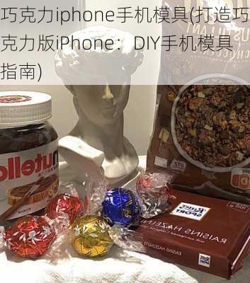 巧克力iphone手机模具(打造巧克力版iPhone：DIY手机模具指南)