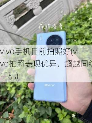 vivo手机目前拍照好(vivo拍照表现优异，超越同级别手机)