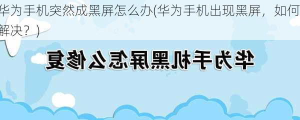 华为手机突然成黑屏怎么办(华为手机出现黑屏，如何解决？)