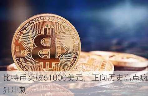 比特币突破61000美元，正向历史高点疯狂冲刺