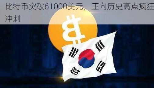 比特币突破61000美元，正向历史高点疯狂冲刺