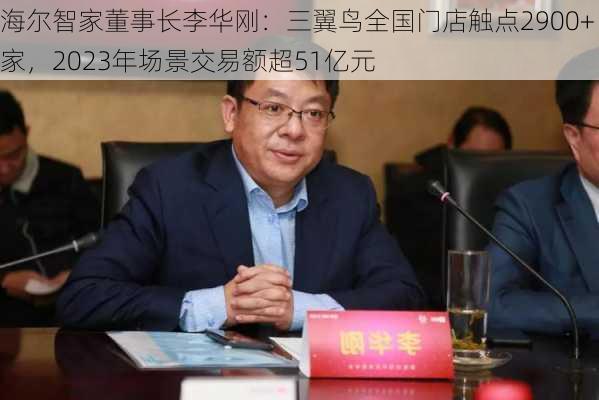 海尔智家董事长李华刚：三翼鸟全国门店触点2900+家，2023年场景交易额超51亿元