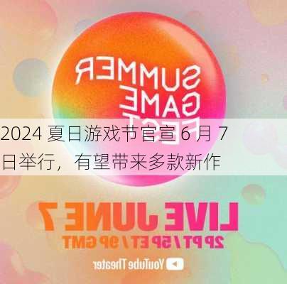 2024 夏日游戏节官宣 6 月 7 日举行，有望带来多款新作