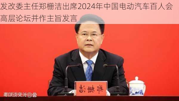 发改委主任郑栅洁出席2024年中国电动汽车百人会高层论坛并作主旨发言