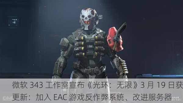 微软 343 工作室宣布《光环：无限》3 月 19 日获更新：加入 EAC 游戏反作弊系统、改进服务器