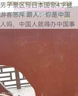 男子景区写日本国歌4字被游客怒斥 路人：你是中国人吗，中国人就得办中国事