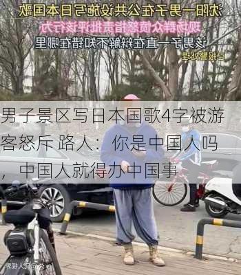 男子景区写日本国歌4字被游客怒斥 路人：你是中国人吗，中国人就得办中国事