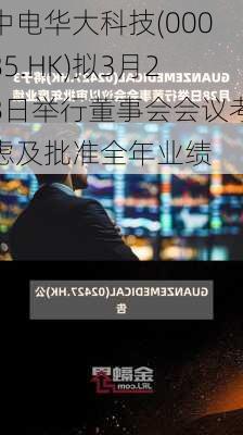 中电华大科技(00085.HK)拟3月28日举行董事会会议考虑及批准全年业绩