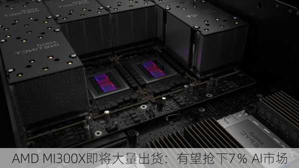 AMD MI300X即将大量出货：有望抢下7％ AI市场