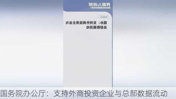 国务院办公厅：支持外商投资企业与总部数据流动