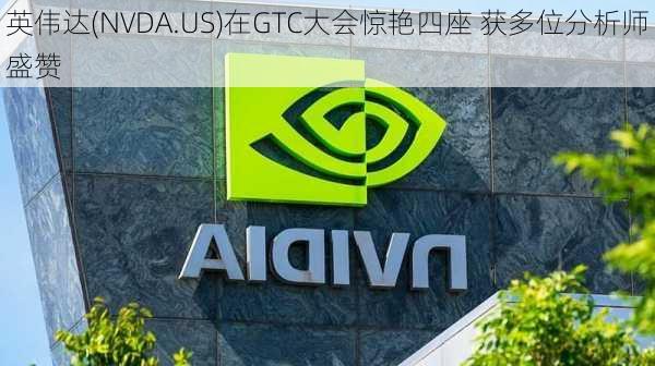 英伟达(NVDA.US)在GTC大会惊艳四座 获多位分析师盛赞