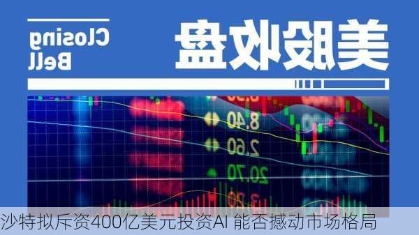 沙特拟斥资400亿美元投资AI 能否撼动市场格局