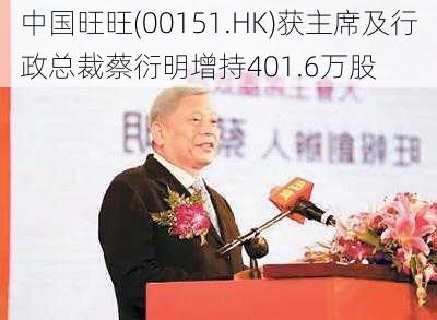 中国旺旺(00151.HK)获主席及行政总裁蔡衍明增持401.6万股