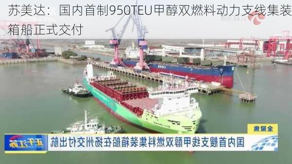 苏美达：国内首制950TEU甲醇双燃料动力支线集装箱船正式交付