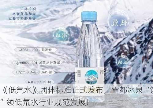 《低氘水》团体标准正式发布，雪都冰泉“饮”领低氘水行业规范发展！