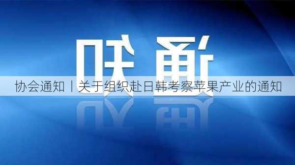 协会通知丨关于组织赴日韩考察苹果产业的通知