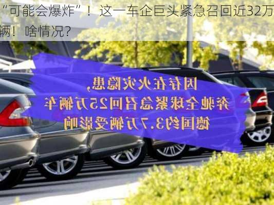 “可能会爆炸”！这一车企巨头紧急召回近32万辆！啥情况？