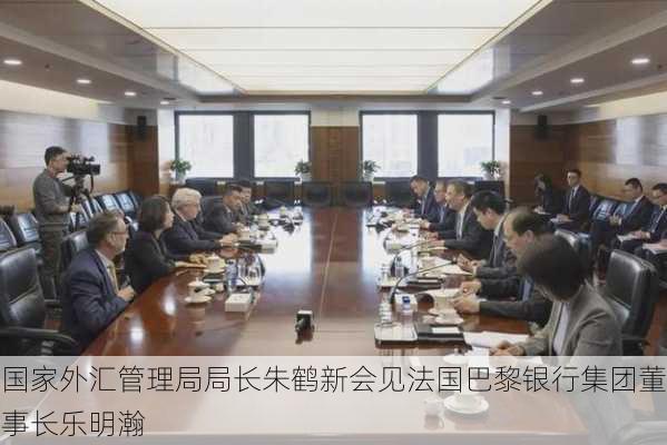 国家外汇管理局局长朱鹤新会见法国巴黎银行集团董事长乐明瀚