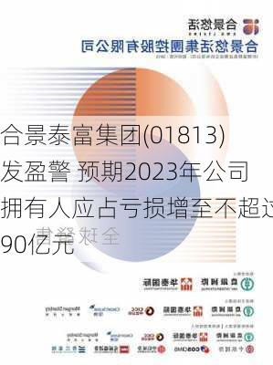 合景泰富集团(01813)发盈警 预期2023年公司拥有人应占亏损增至不超过190亿元