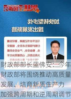 财政部部长蓝佛安：今年财政部将围绕推动高质量发展、培育新质生产力 加强跨周期和逆周期调节