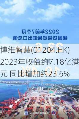 博维智慧(01204.HK)2023年收益约7.18亿港元 同比增加约23.6%