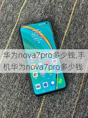 华为nova7pro多少钱,手机华为nova7pro多少钱