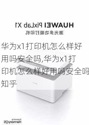 华为x1打印机怎么样好用吗安全吗,华为x1打印机怎么样好用吗安全吗知乎