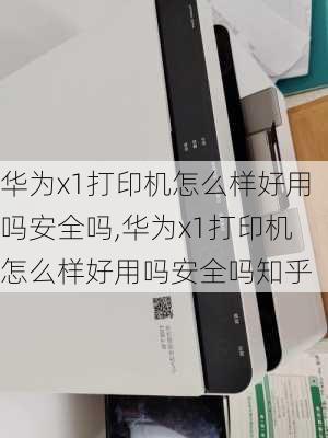 华为x1打印机怎么样好用吗安全吗,华为x1打印机怎么样好用吗安全吗知乎