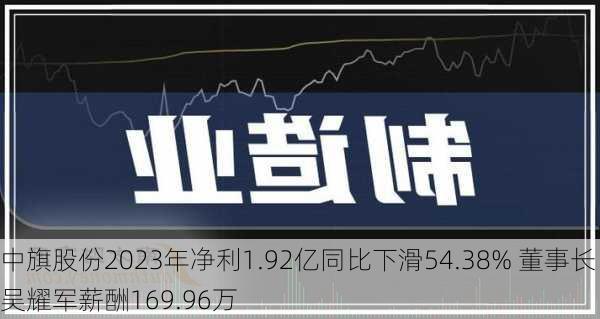 中旗股份2023年净利1.92亿同比下滑54.38% 董事长吴耀军薪酬169.96万