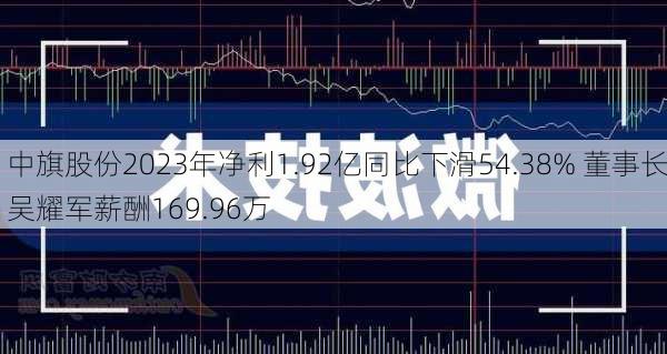 中旗股份2023年净利1.92亿同比下滑54.38% 董事长吴耀军薪酬169.96万