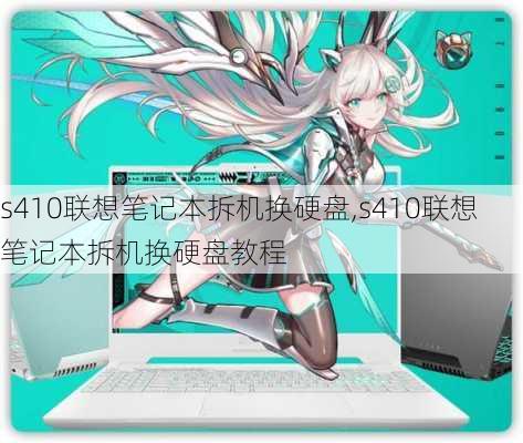 s410联想笔记本拆机换硬盘,s410联想笔记本拆机换硬盘教程