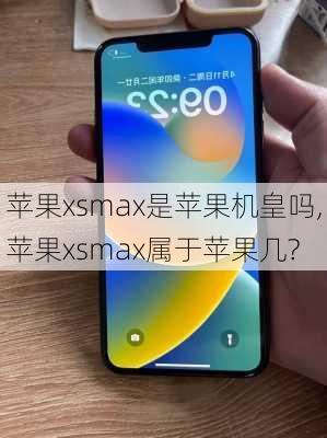 苹果xsmax是苹果机皇吗,苹果xsmax属于苹果几?