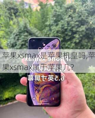 苹果xsmax是苹果机皇吗,苹果xsmax属于苹果几?