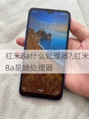 红米8a什么处理器?,红米8a是啥处理器