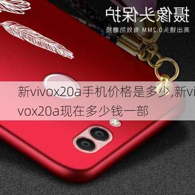 新vivox20a手机价格是多少,新vivox20a现在多少钱一部