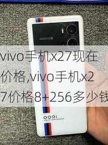 vivo手机x27现在价格,vivo手机x27价格8+256多少钱