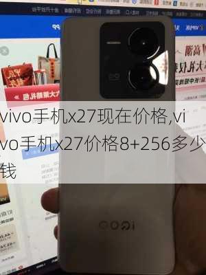 vivo手机x27现在价格,vivo手机x27价格8+256多少钱