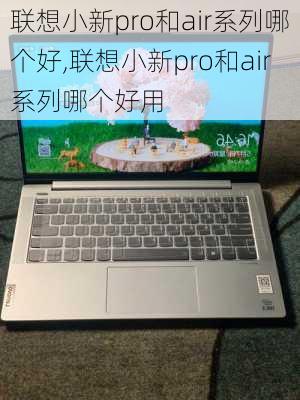 联想小新pro和air系列哪个好,联想小新pro和air系列哪个好用