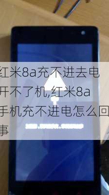 红米8a充不进去电开不了机,红米8a手机充不进电怎么回事