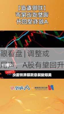 郑眼看盘 | 调整或近尾声，A股有望回升