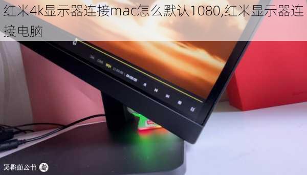 红米4k显示器连接mac怎么默认1080,红米显示器连接电脑