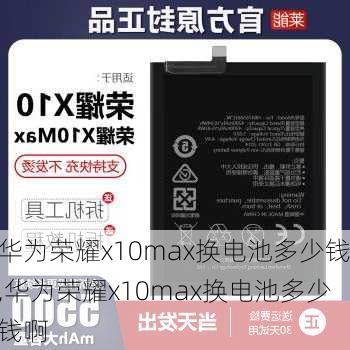 华为荣耀x10max换电池多少钱,华为荣耀x10max换电池多少钱啊