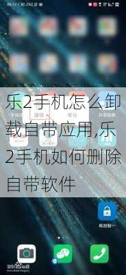 乐2手机怎么卸载自带应用,乐2手机如何删除自带软件