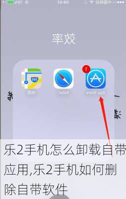 乐2手机怎么卸载自带应用,乐2手机如何删除自带软件