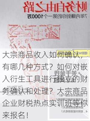 大宗商品收入如何确认，有哪几种方式？如何对嵌入衍生工具进行独立的财务确认和处理？大宗商品企业财税热点实训班等你来报名！